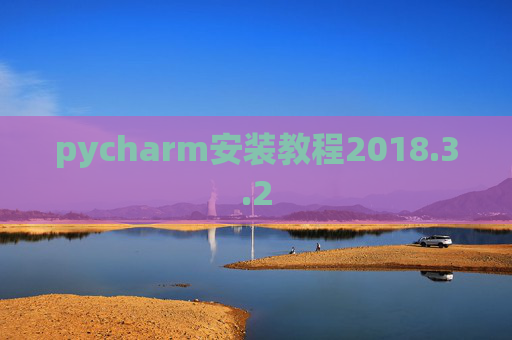 pycharm安装教程2018.3.2 pycharm安装教程2018.3.2